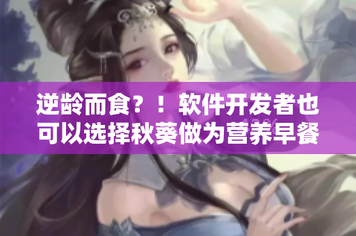 逆龄而食？！软件开发者也可以选择秋葵做为营养早餐！