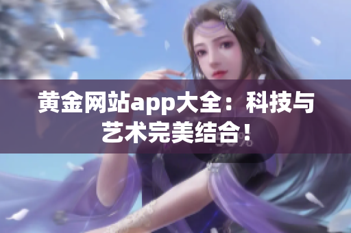 黄金网站app大全：科技与艺术完美结合！