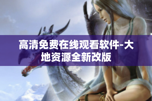 高清免费在线观看软件-大地资源全新改版