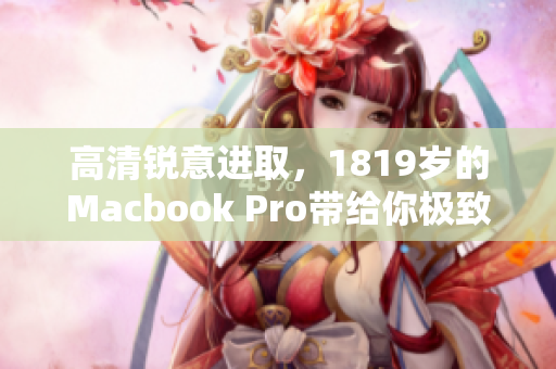高清锐意进取，1819岁的Macbook Pro带给你极致体验