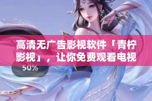 高清无广告影视软件「青柠影视」，让你免费观看电视剧