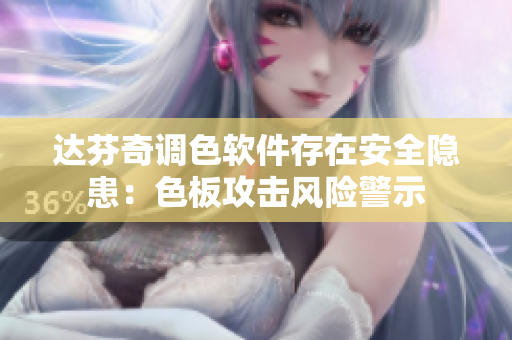 达芬奇调色软件存在安全隐患：色板攻击风险警示