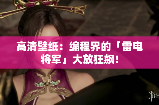 高清壁纸：编程界的「雷电将军」大放狂飙！