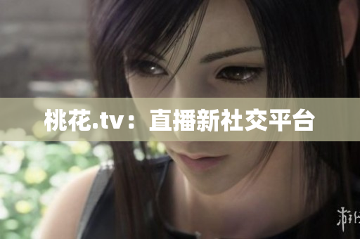 桃花.tv：直播新社交平台