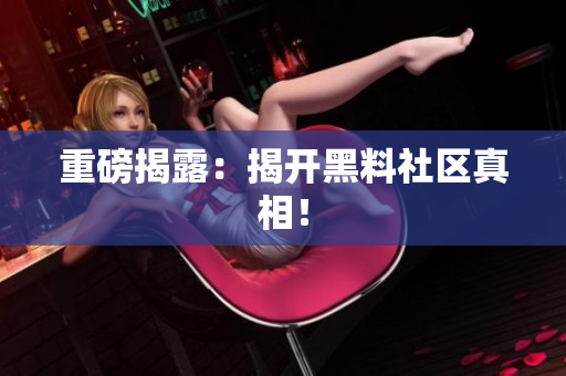 重磅揭露：揭开黑料社区真相！