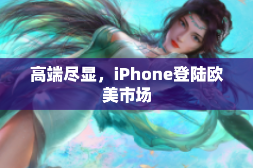 高端尽显，iPhone登陆欧美市场
