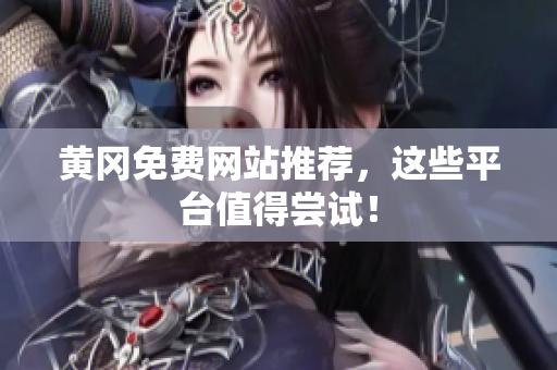 黄冈免费网站推荐，这些平台值得尝试！