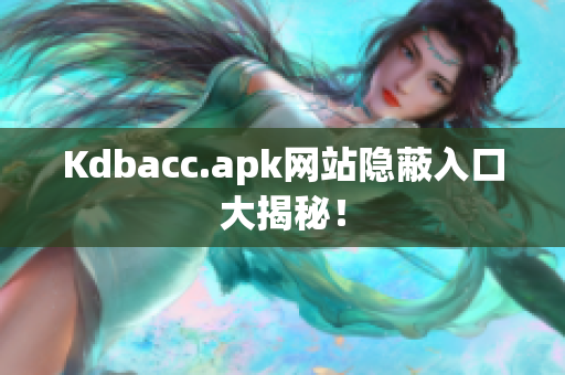 Kdbacc.apk网站隐蔽入口大揭秘！