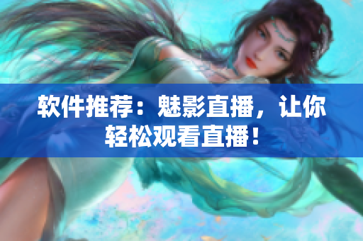 软件推荐：魅影直播，让你轻松观看直播！
