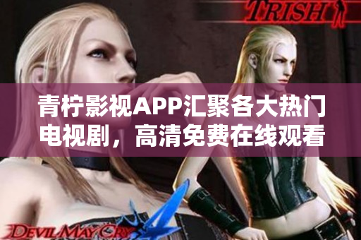 青柠影视APP汇聚各大热门电视剧，高清免费在线观看。
