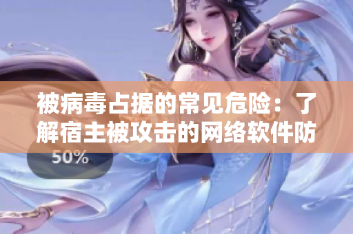 被病毒占据的常见危险：了解宿主被攻击的网络软件防护措施