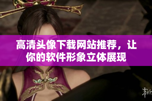 高清头像下载网站推荐，让你的软件形象立体展现