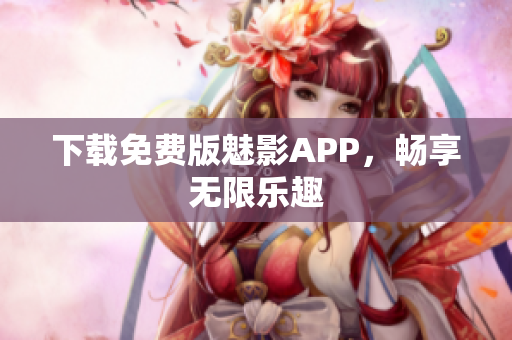 下载免费版魅影APP，畅享无限乐趣