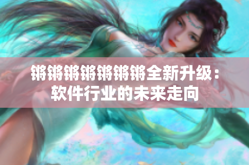 锵锵锵锵锵锵锵全新升级：软件行业的未来走向