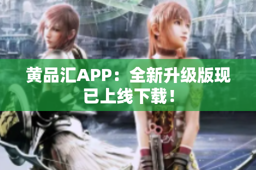 黄品汇APP：全新升级版现已上线下载！