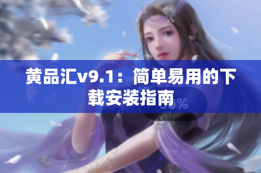 黄品汇v9.1：简单易用的下载安装指南