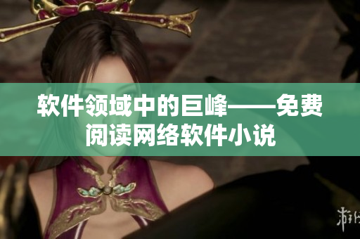 软件领域中的巨峰——免费阅读网络软件小说