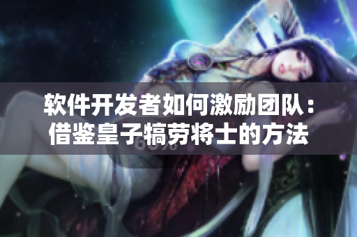 软件开发者如何激励团队：借鉴皇子犒劳将士的方法