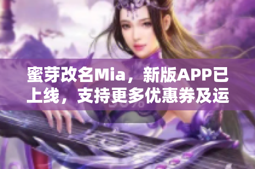 蜜芽改名Mia，新版APP已上线，支持更多优惠券及运营商支付！