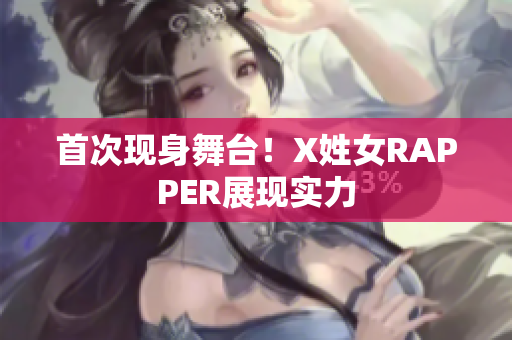 首次现身舞台！X姓女RAPPER展现实力