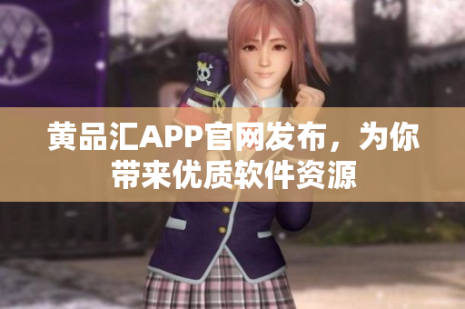 黄品汇APP官网发布，为你带来优质软件资源