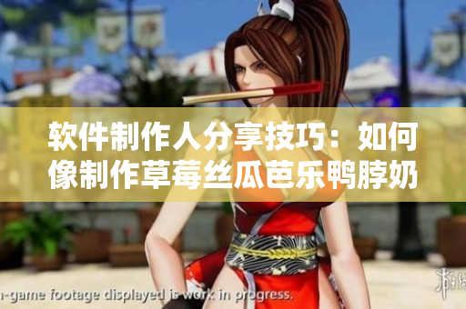 软件制作人分享技巧：如何像制作草莓丝瓜芭乐鸭脖奶茶一样制作软件