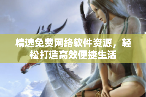 精选免费网络软件资源，轻松打造高效便捷生活