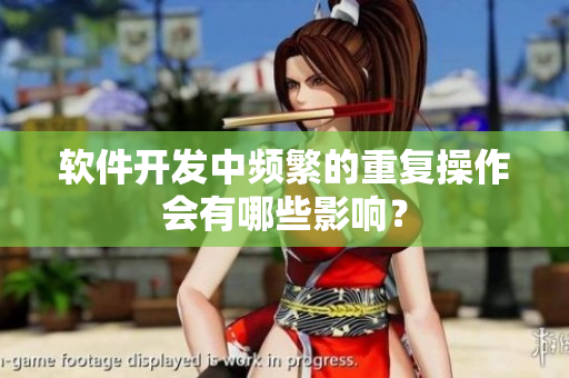 软件开发中频繁的重复操作会有哪些影响？