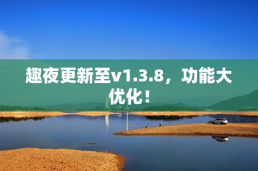 趣夜更新至v1.3.8，功能大优化！