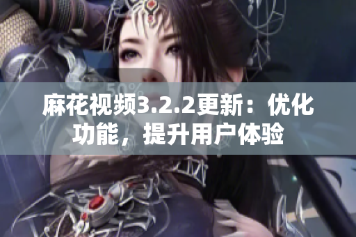 麻花视频3.2.2更新：优化功能，提升用户体验