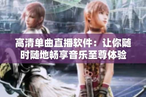 高清单曲直播软件：让你随时随地畅享音乐至尊体验
