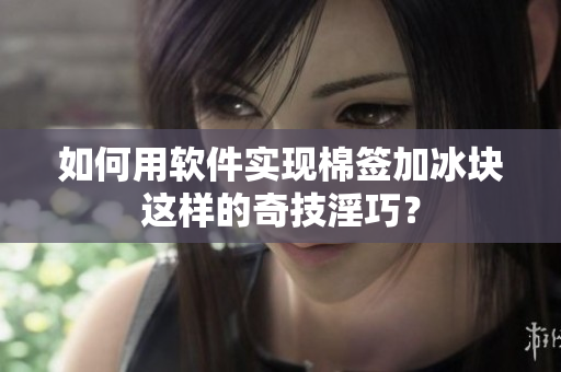 如何用软件实现棉签加冰块这样的奇技淫巧？