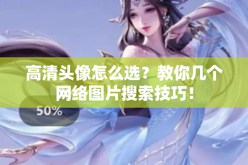 高清头像怎么选？教你几个网络图片搜索技巧！