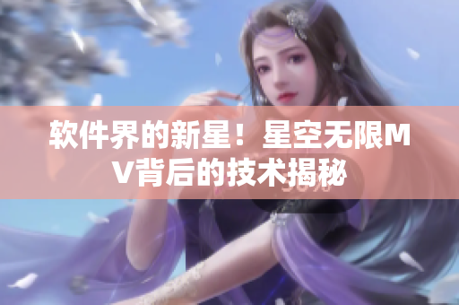 软件界的新星！星空无限MV背后的技术揭秘