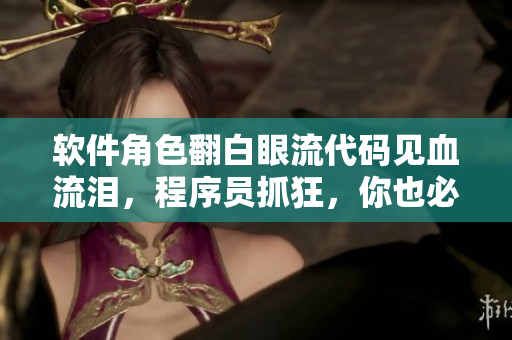 软件角色翻白眼流代码见血流泪，程序员抓狂，你也必须看看！