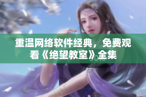 重温网络软件经典，免费观看《绝望教室》全集