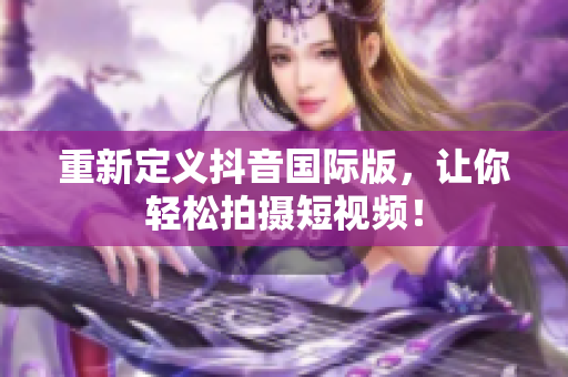 重新定义抖音国际版，让你轻松拍摄短视频！