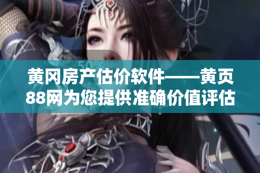 黄冈房产估价软件——黄页88网为您提供准确价值评估