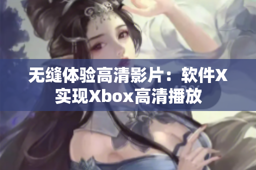 无缝体验高清影片：软件X实现Xbox高清播放