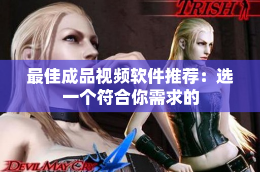 最佳成品视频软件推荐：选一个符合你需求的