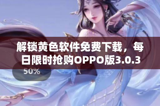 解锁黄色软件免费下载，每日限时抢购OPPO版3.0.3