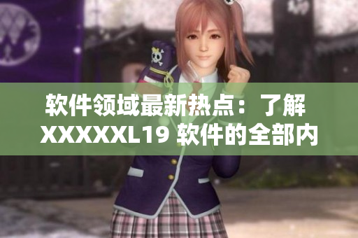 软件领域最新热点：了解 XXXXXL19 软件的全部内容