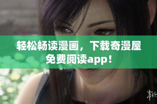 轻松畅读漫画，下载奇漫屋免费阅读app！