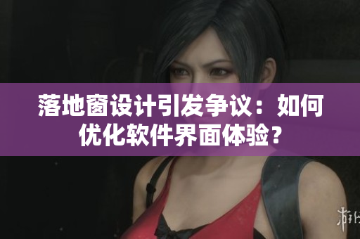 落地窗设计引发争议：如何优化软件界面体验？