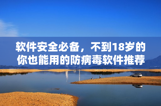 软件安全必备，不到18岁的你也能用的防病毒软件推荐