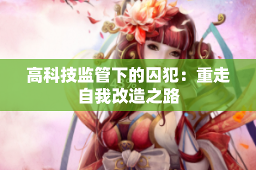 高科技监管下的囚犯：重走自我改造之路