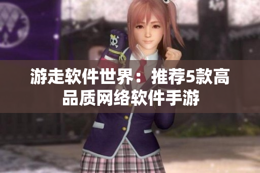 游走软件世界：推荐5款高品质网络软件手游