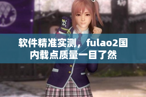 软件精准实测，fulao2国内载点质量一目了然