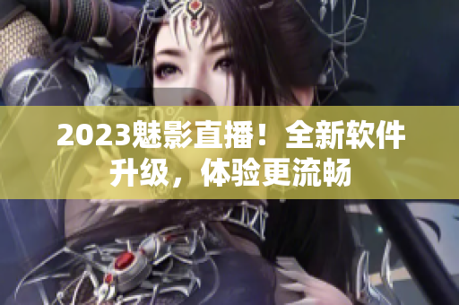 2023魅影直播！全新软件升级，体验更流畅