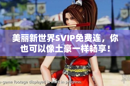 美丽新世界SVIP免费连，你也可以像土豪一样畅享！